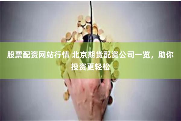 股票配资网站行情 北京期货配资公司一览，助你投资更轻松