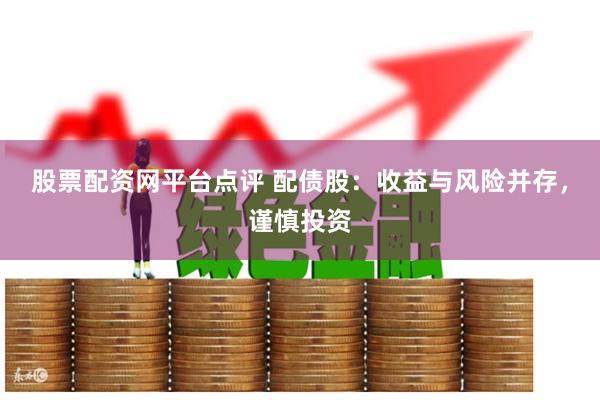 股票配资网平台点评 配债股：收益与风险并存，谨慎投资