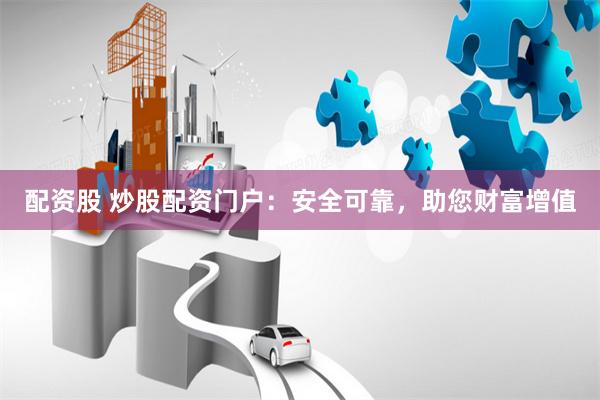 配资股 炒股配资门户：安全可靠，助您财富增值