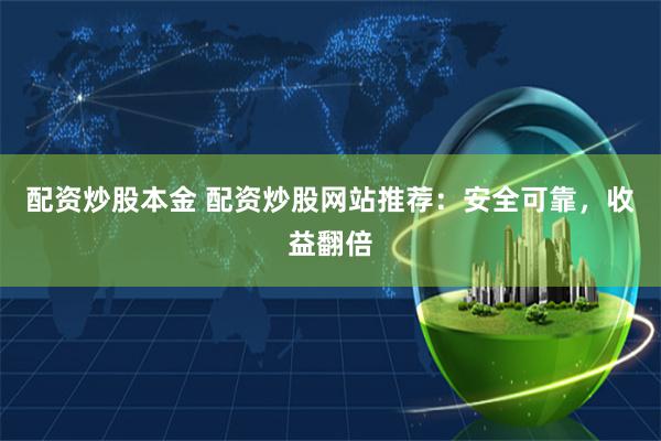 配资炒股本金 配资炒股网站推荐：安全可靠，收益翻倍