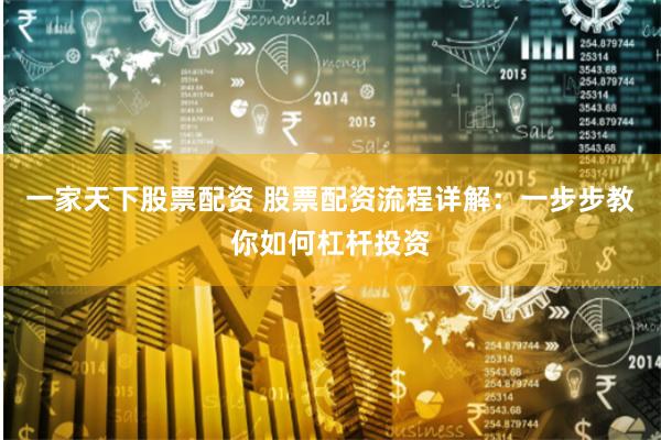 一家天下股票配资 股票配资流程详解：一步步教你如何杠杆投资