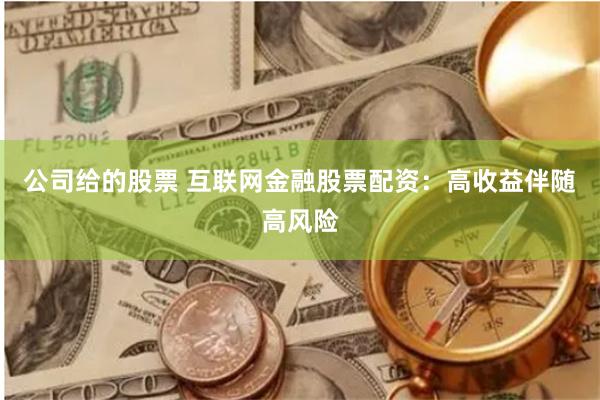 公司给的股票 互联网金融股票配资：高收益伴随高风险