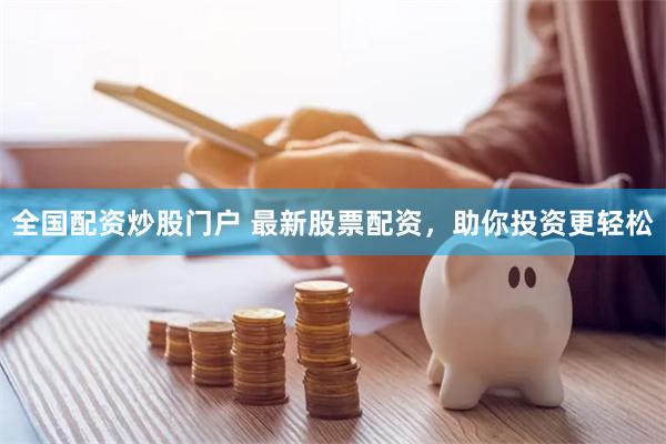 全国配资炒股门户 最新股票配资，助你投资更轻松