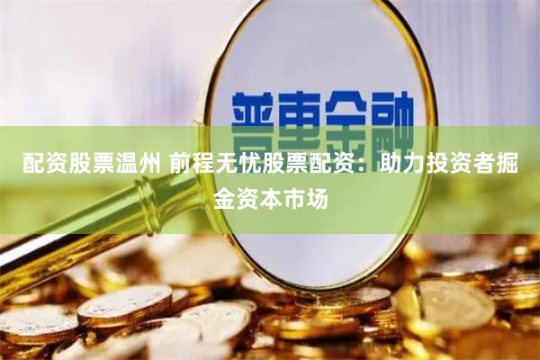 配资股票温州 前程无忧股票配资:助力投资者掘金资本市场