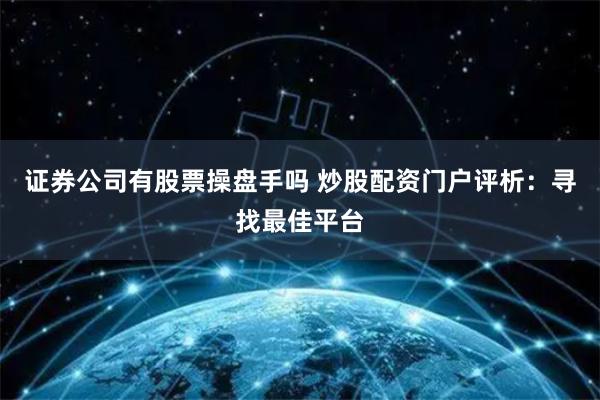 证券公司有股票操盘手吗 炒股配资门户评析:寻找最佳平台
