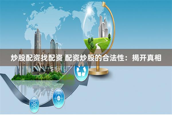 炒股配资找配资 配资炒股的合法性：揭开真相