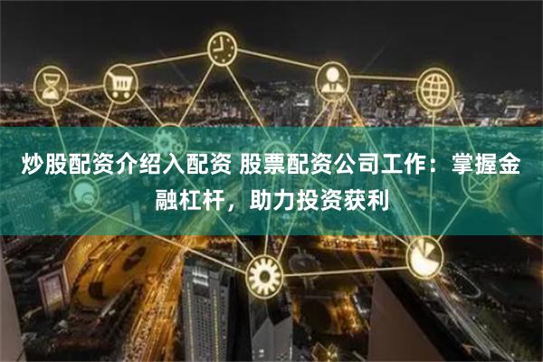 炒股配资介绍入配资 股票配资公司工作：掌握金融杠杆，助力投资获利