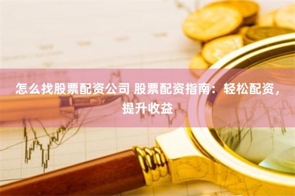 怎么找股票配资公司 股票配资指南：轻松配资，提升收益