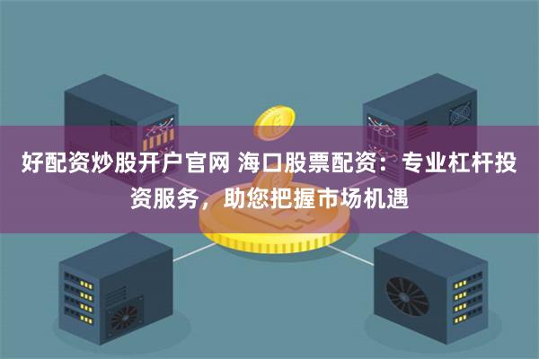 好配资炒股开户官网 海口股票配资:专业杠杆投资服务,助您把握市场机遇