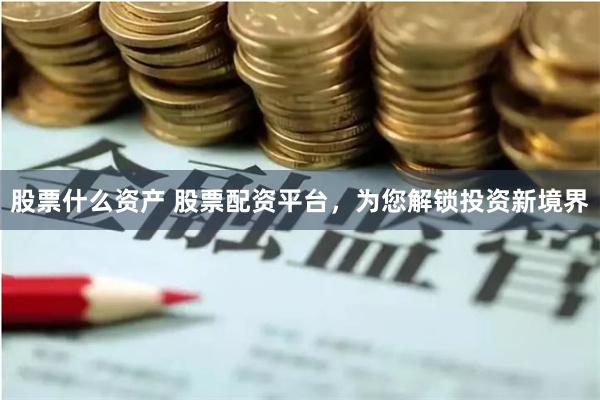 股票什么资产 股票配资平台，为您解锁投资新境界