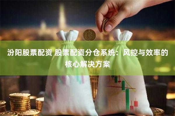 汾阳股票配资 股票配资分仓系统:风控与效率的核心解决方案