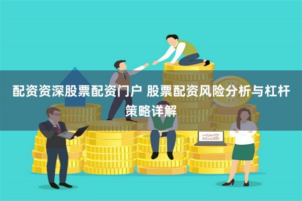 配资资深股票配资门户 股票配资风险分析与杠杆策略详解